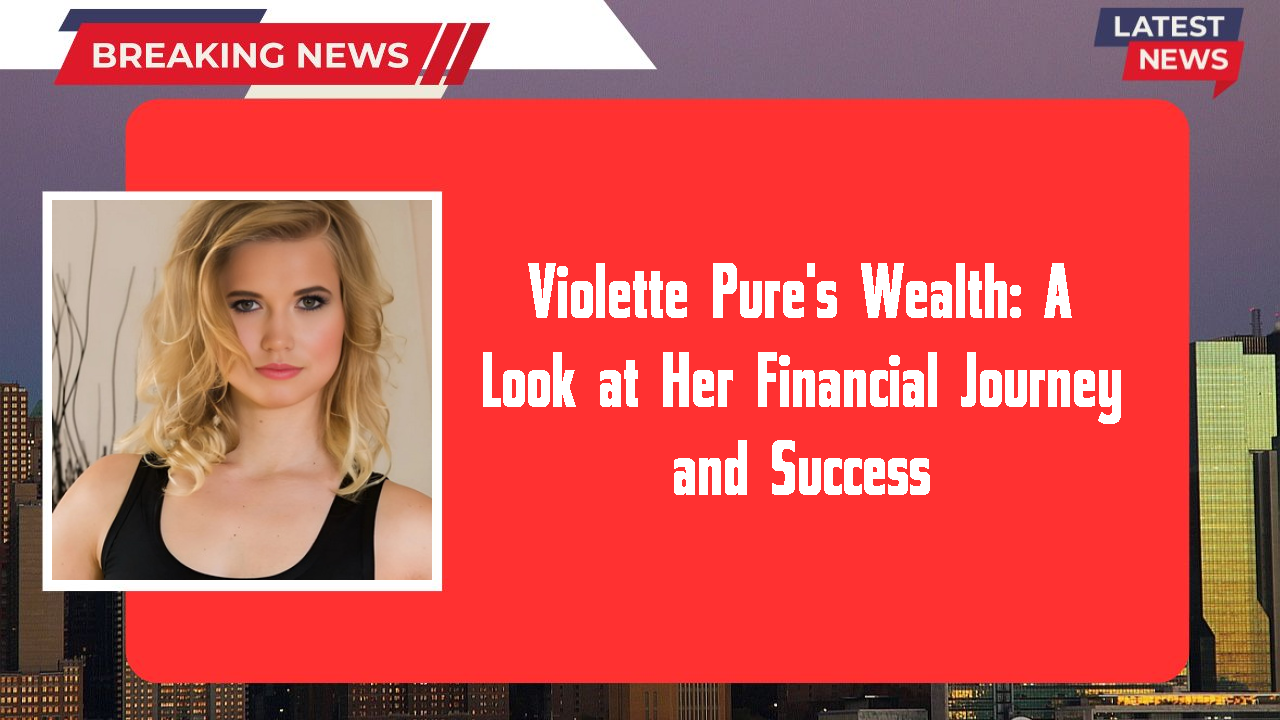 Violette Pure's Wealth: A Look at Her Financial Journey and Success