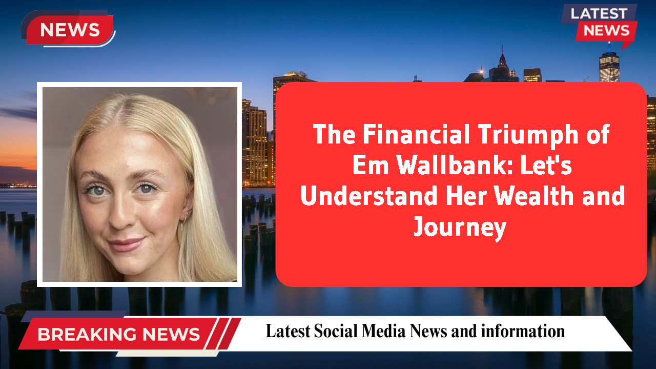 The Financial Triumph of Em Wallbank: Let's Understand Her Wealth and Journey