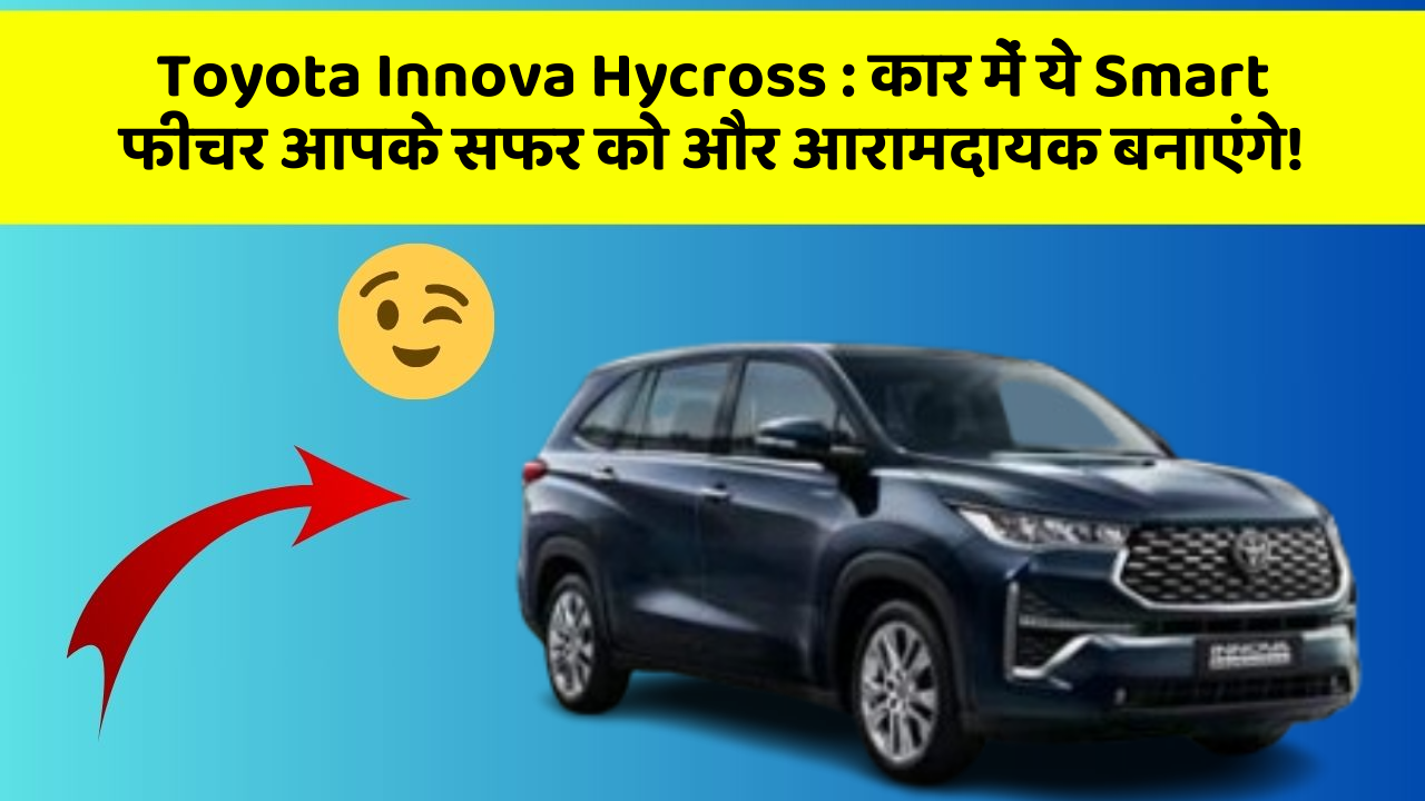Toyota Innova Hycross : कार में ये Smart फीचर आपके सफर को और आरामदायक बनाएंगे!