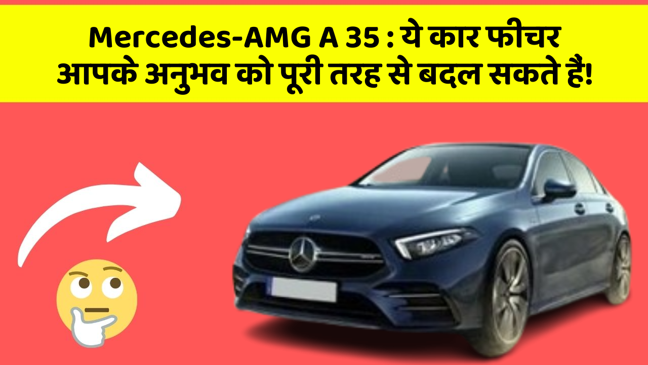 Mercedes-AMG A 35: ये कार फीचर आपके अनुभव को पूरी तरह से बदल सकते हैं!