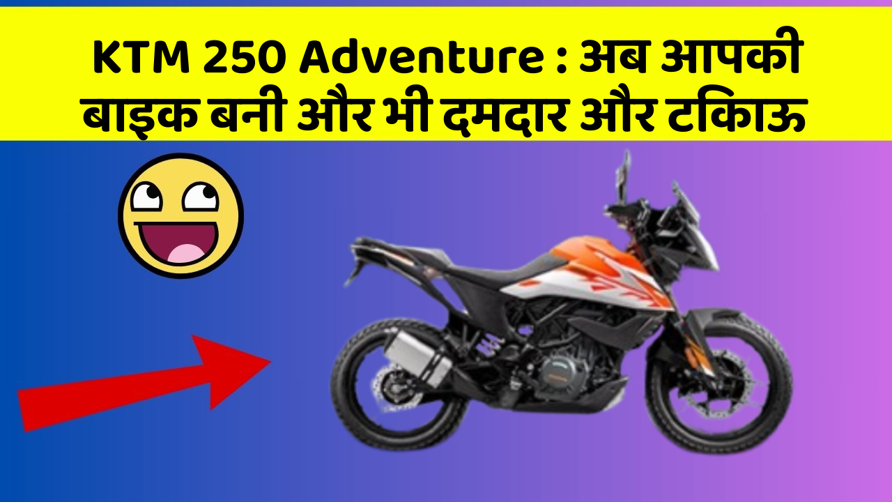 KTM 250 Adventure : अब आपकी बाइक बनी और भी दमदार और टिकाऊ