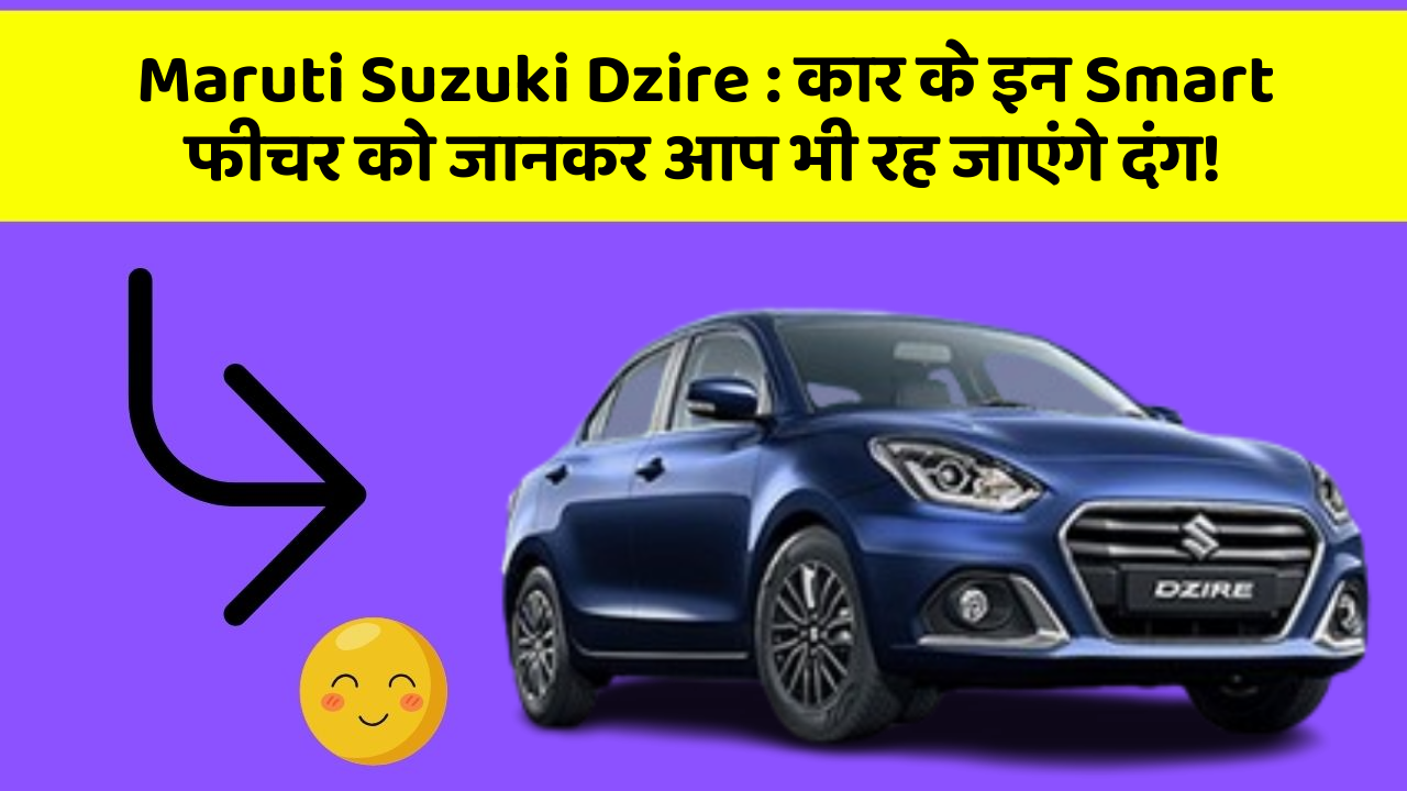 Maruti Suzuki Dzire : कार के इन Smart फीचर को जानकर आप भी रह जाएंगे दंग!