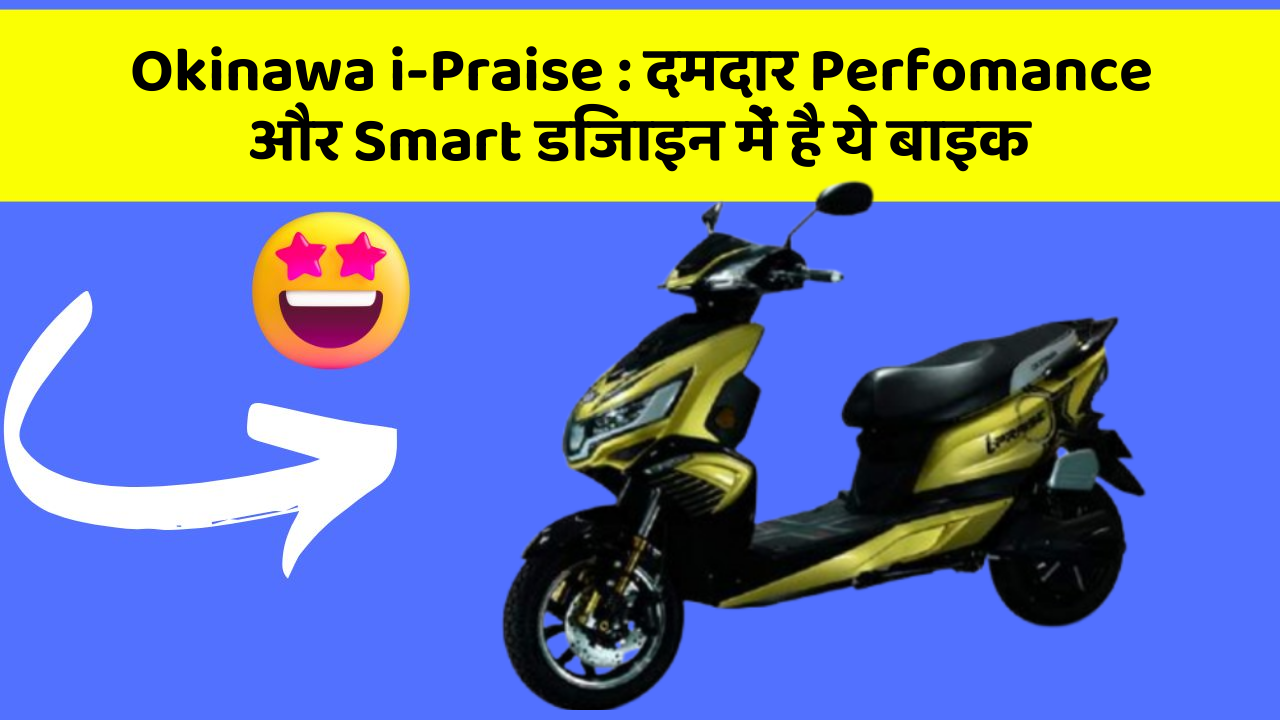 Okinawa i-Praise: दमदार Perfomance और Smart डिजाइन में है ये बाइक