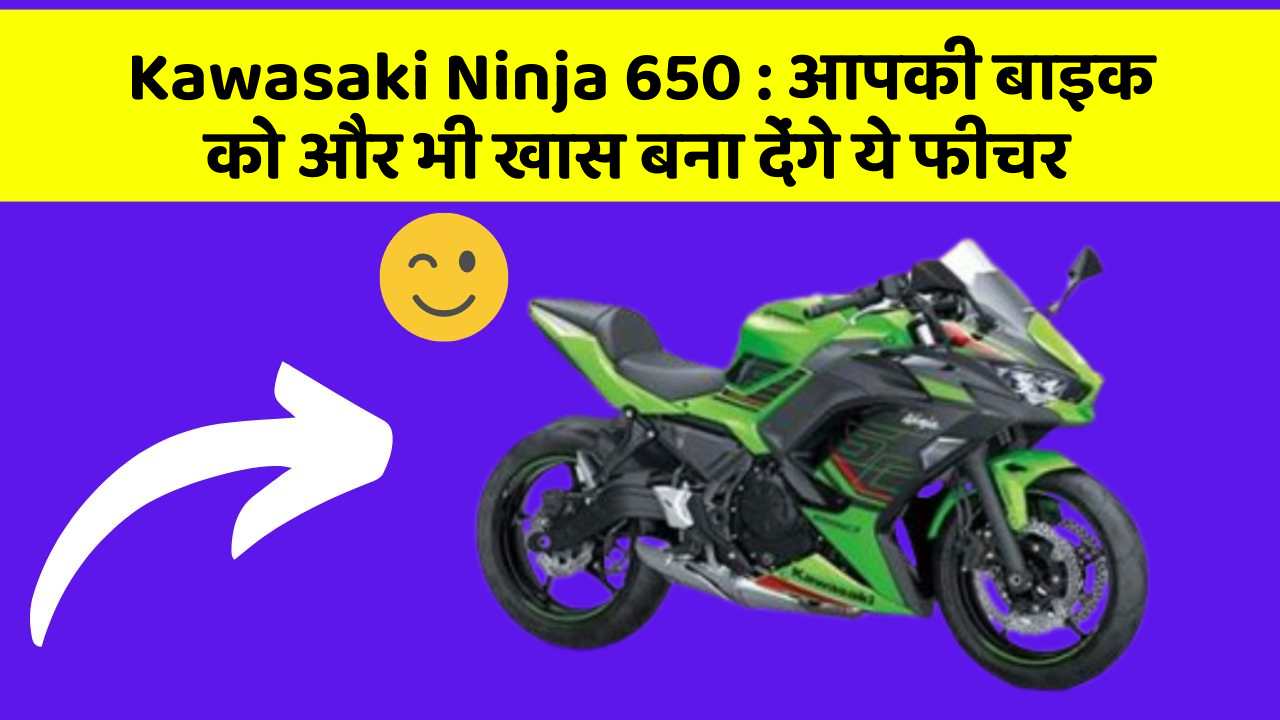 Kawasaki Ninja 650 : आपकी बाइक को और भी खास बना देंगे ये फीचर