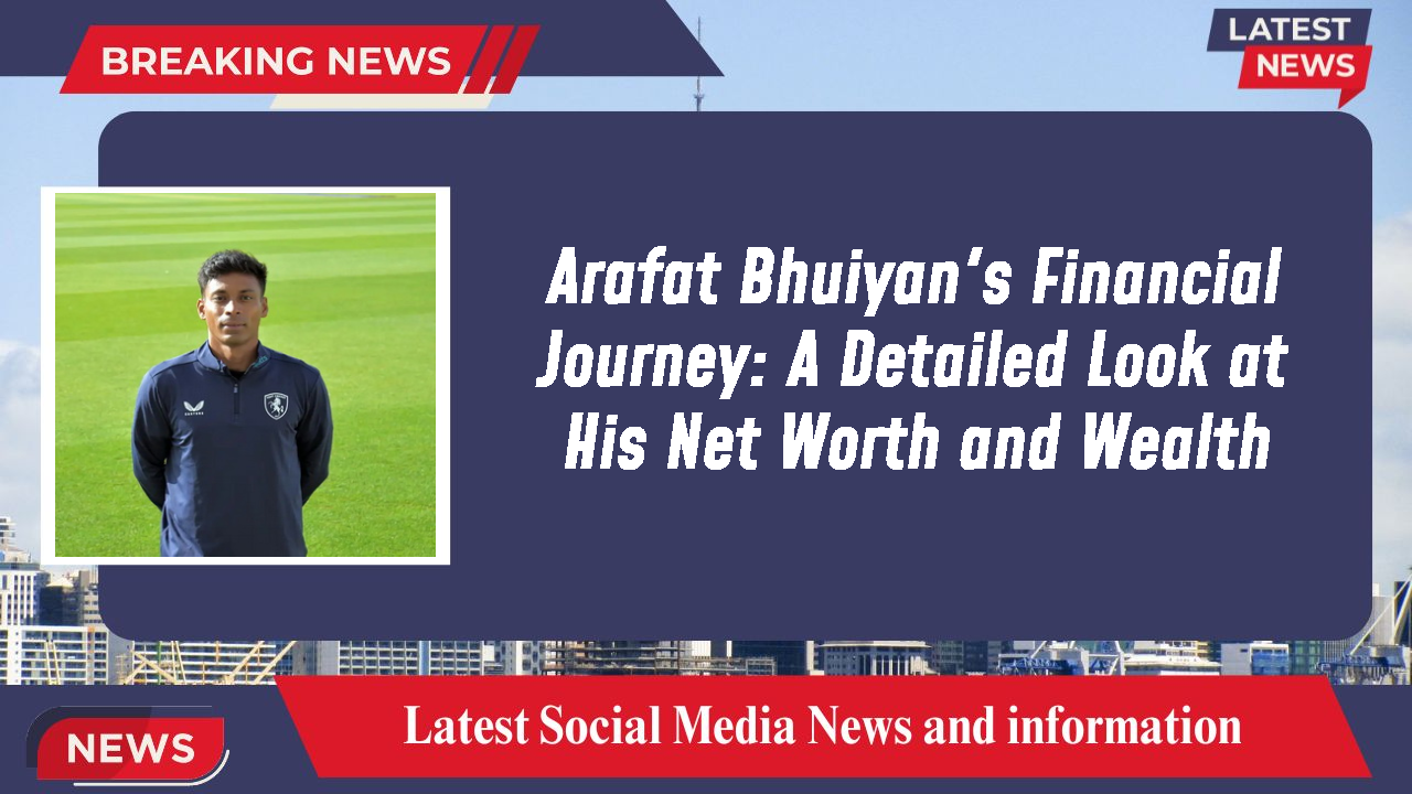 Arafat Bhuiyan networth