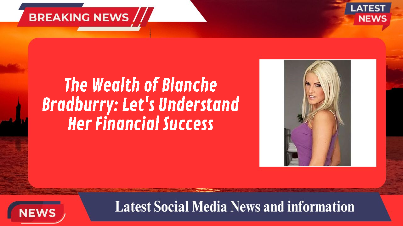 Blanche Bradburry networth