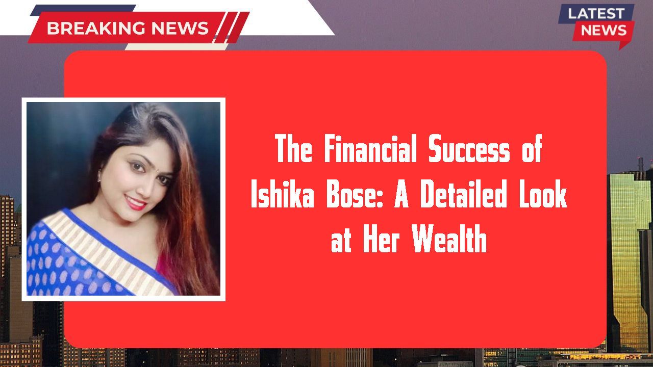 Ishika Bose networth