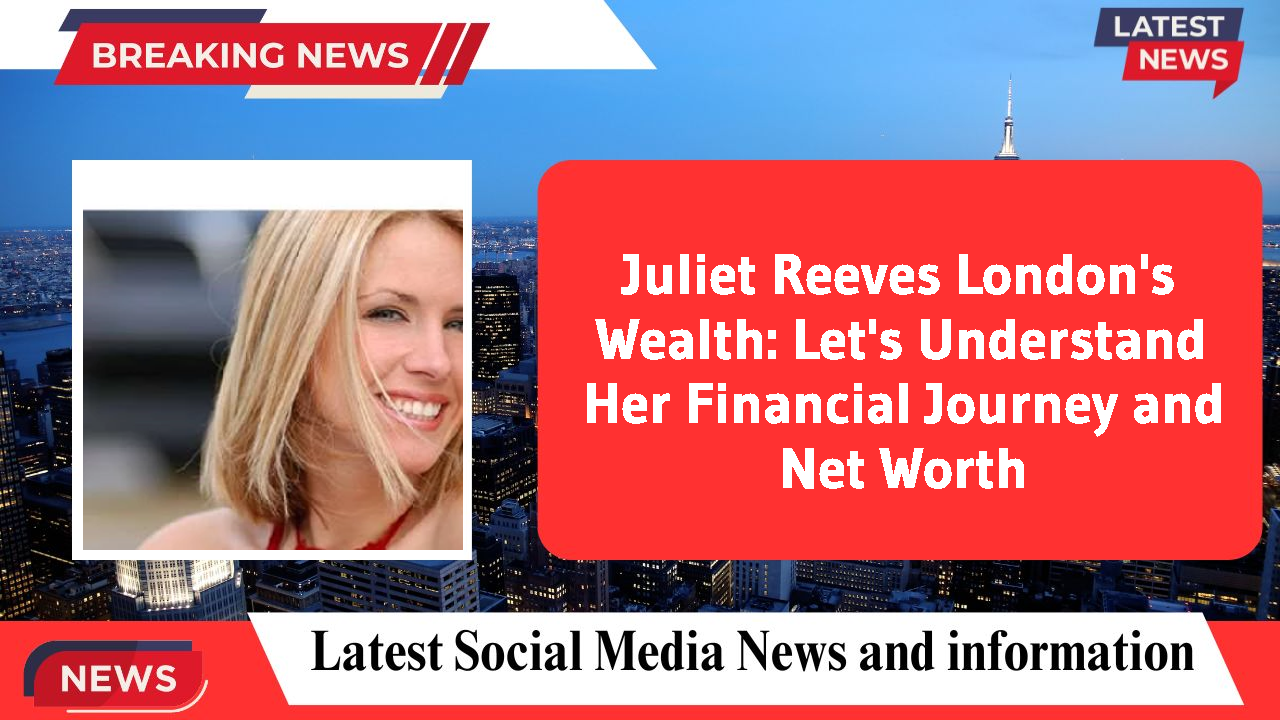 Juliet Reeves London networth